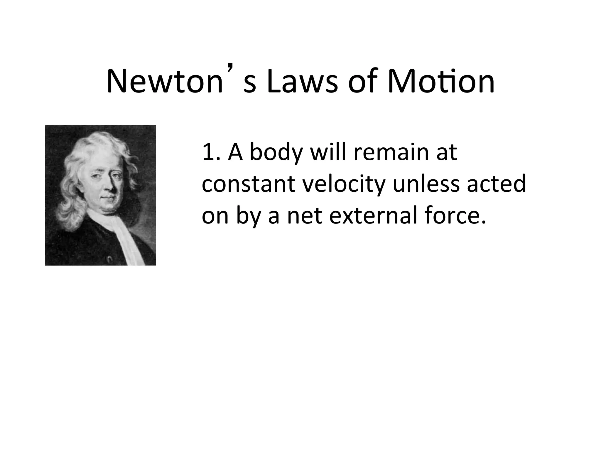 Newton’s	
  Laws	
  of	
  Mo2on	
  
1.	
  A	
  body	
  will	
  remain	
  at	
  
constant	
  velocity	
  unless	
  acted	
  
on	
  by	
  a	
  net	
  external	
  force.	
  
 