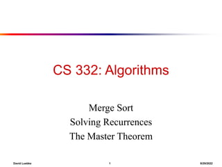 David Luebke 1 8/29/2022
CS 332: Algorithms
Merge Sort
Solving Recurrences
The Master Theorem
 