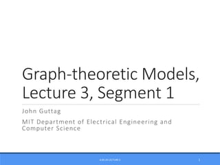 Graph-theoretic Models,
Lecture 3, Segment 1
John Guttag
MIT Department of Electrical Engineering and
Computer Science
6.00.2X LECTURE 3 1
 