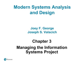 Chapter 3
Managing the Information
Systems Project
Modern Systems Analysis
and Design
Joey F. George
Joseph S. Valacich
 