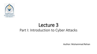 Lecture 3
Part I: Introduction to Cyber Attacks
Author: Muhammad Rehan
 
