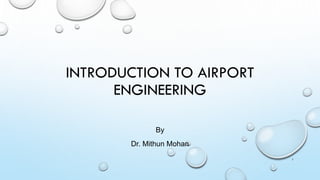 INTRODUCTION TO AIRPORT
ENGINEERING
By
Dr. Mithun Mohan
1
 