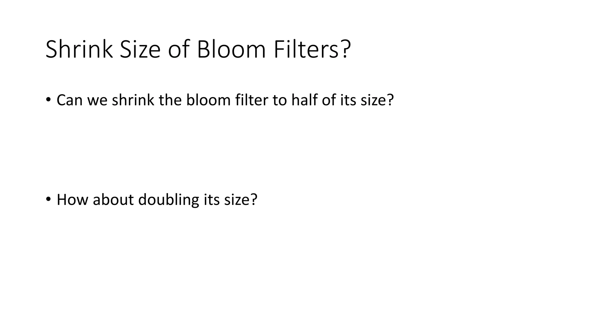 Shrink Size of Bloom Filters?
• Can we shrink the bloom filter to half of its size?
• How about doubling its size?
 