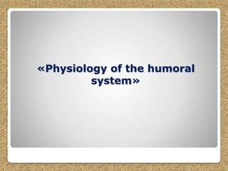 «Physiology of the humoral
system»
 