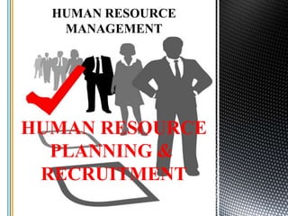 HUMAN RESOURCE
MANAGEMENT
HUMAN RESOURCE
PLANNING &
RECRUITMENT
 