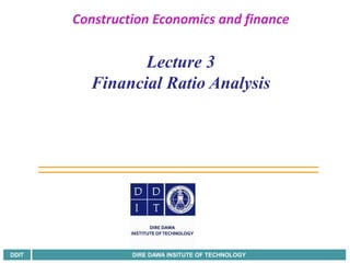 DDIT DIRE DAWA INSITUTE OF TECHNOLOGY
Construction Economics and finance
Lecture 3
Financial Ratio Analysis
 