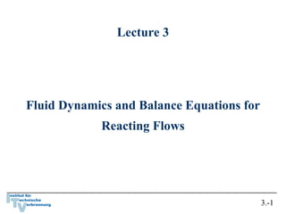 Lecture 3
Fluid Dynamics and Balance Equations for
Reacting Flows
3.-1
 