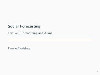 Social Forecasting
Lecture 3: Smoothing and Arima
Thomas Chadefaux
1
 