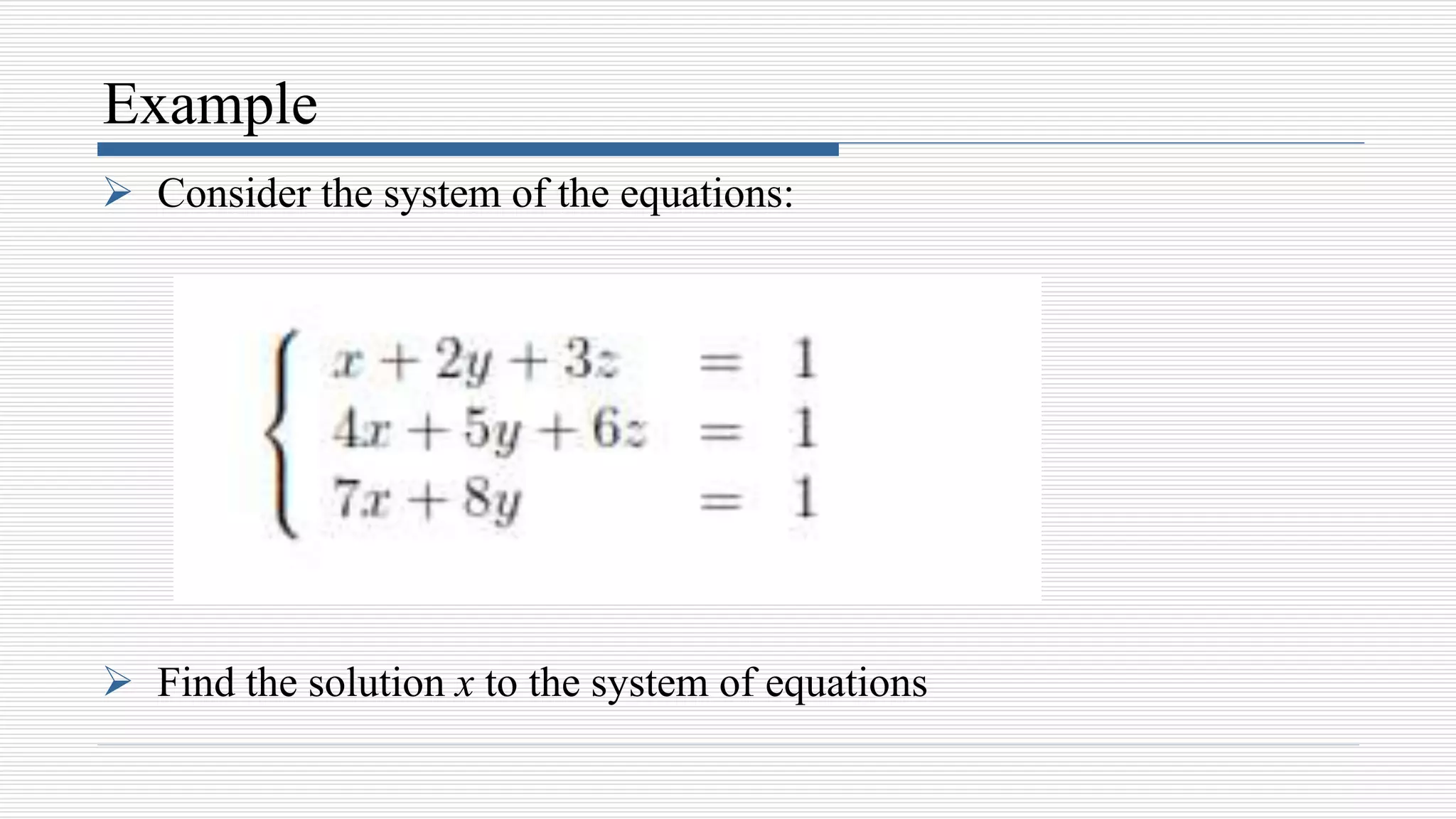 Example
 Consider the system of the equations:
 Find the solution x to the system of equations
 