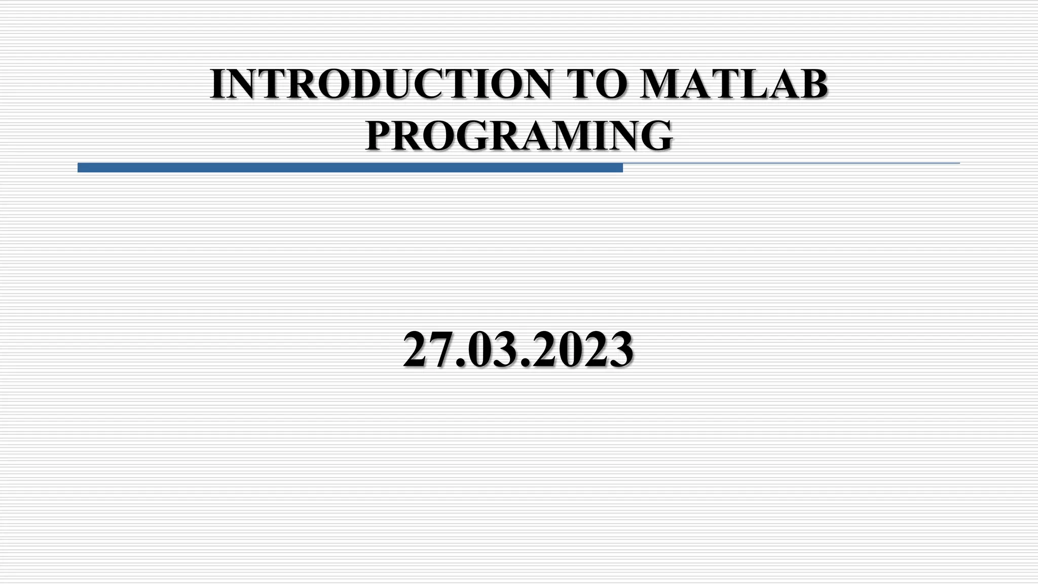 INTRODUCTION TO MATLAB
PROGRAMING
27.03.2023
 