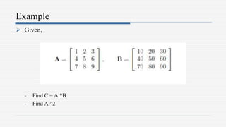 Example
 Given,
- Find C = A.*B
- Find A.^2
 