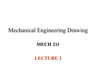 Mechanical Engineering Drawing
MECH 211
LECTURE 3
 