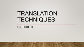 TRANSLATION
TECHNIQUES
LECTURE III
 