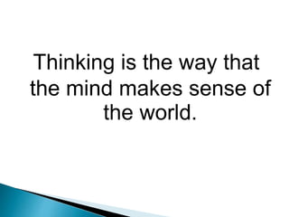 Thinking is the way that
the mind makes sense of
the world.
 