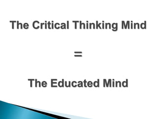 The Critical Thinking Mind
=
The Educated Mind
 
