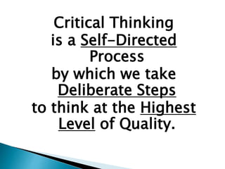 Critical Thinking
is a Self-Directed
Process
by which we take
Deliberate Steps
to think at the Highest
Level of Quality.
 