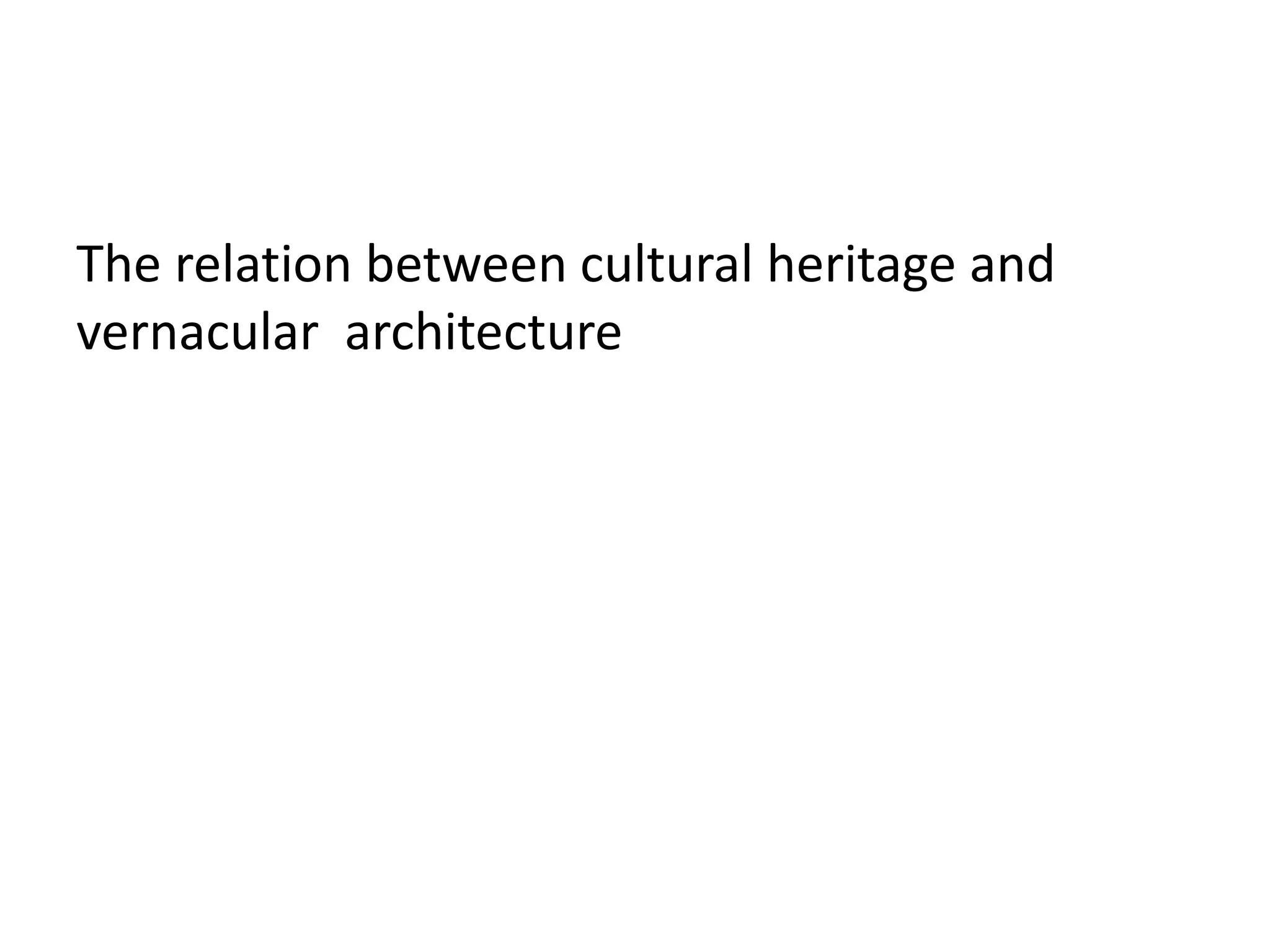 The relation between cultural heritage and
vernacular architecture
 