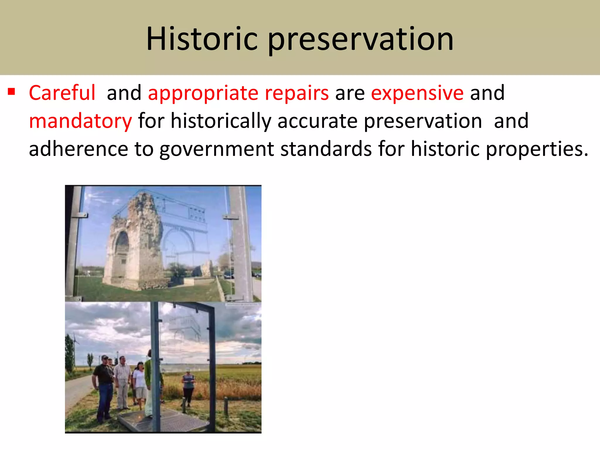 Historic preservation
 Careful and appropriate repairs are expensive and
mandatory for historically accurate preservation and
adherence to government standards for historic properties.
 