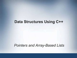 Data Structures Using C++
Pointers and Array-Based Lists
 
