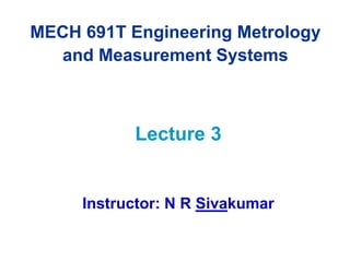 MECH 691T Engineering Metrology
and Measurement Systems
Lecture 3
Instructor: N R Sivakumar
 