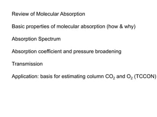 Review of Molecular Absorption
Basic properties of molecular absorption (how & why)
Absorption Spectrum
Absorption coefficient and pressure broadening
Transmission
Application: basis for estimating column CO2 and O2 (TCCON)
 