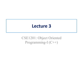 Lecture 3
CSE1201: Object Oriented
Programming-I (C++)
 