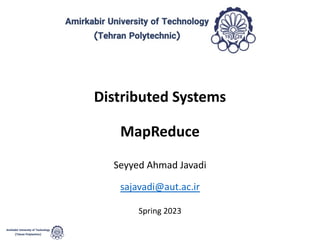 Distributed Systems
MapReduce
Seyyed Ahmad Javadi
sajavadi@aut.ac.ir
Spring 2023
 