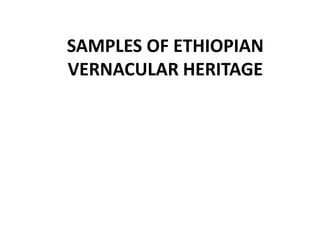 SAMPLES OF ETHIOPIAN
VERNACULAR HERITAGE
 