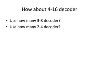 How about 4-16 decoder
• Use how many 3-8 decoder?
• Use how many 2-4 decoder?
 