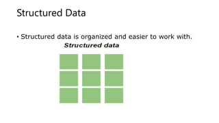 Structured Data
• Structured data is organized and easier to work with.
 