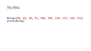 Try this:
Array=[80, 85, 90, 95, 100, 105, 110, 115, 120, 125]
print(Array)
 