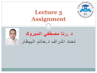 ‫د‬
.
‫المبروك‬ ‫مصطفي‬ ‫رنا‬
‫تحت‬
‫اشراف‬
‫د‬
.
‫البيطار‬ ‫حاتم‬
Lecture 3
Assignment
 