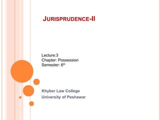 JURISPRUDENCE-II
Khyber Law College
University of Peshawar
Lecture:3
Chapter: Possession
Semester: 6th
 