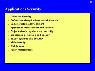 13-13
2/6/2024 09:19
Applications Security
0 Database Security
0 Software and applications security issues
0 Secure systems development
0 Application development and security
0 Object-oriented systems and security
0 Distributed computing and security
0 Expert systems and security
0 Web security
0 Mobile code
0 Patch management
 