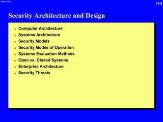 13-8
2/6/2024 09:19
Security Architecture and Design
0 Computer Architecture
0 Systems Architecture
0 Security Models
0 Security Modes of Operation
0 Systems Evaluation Methods
0 Open vs. Closed Systems
0 Enterprise Architecture
0 Security Threats
 
