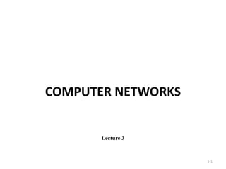 COMPUTER NETWORKS
1-1
Lecture 3
 