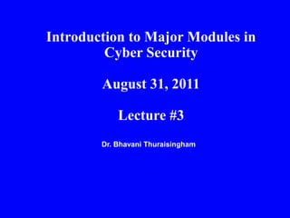 Dr. Bhavani Thuraisingham
Introduction to Major Modules in
Cyber Security
August 31, 2011
Lecture #3
 