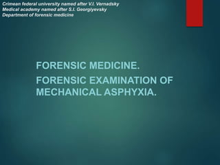 Crimean federal university named after V.I. Vernadsky
Medical academy named after S.I. Georgiyevsky
Department of forensic medicine
FORENSIC MEDICINE.
FORENSIC EXAMINATION OF
MECHANICAL ASPHYXIA.
 