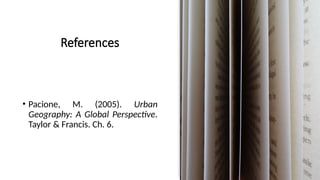 References
• Pacione, M. (2005). Urban
Geography: A Global Perspective.
Taylor & Francis. Ch. 6.
Lecture by A H M Nahid
 