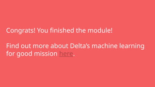 Congrats! You finished the module!
Find out more about Delta’s machine learning
for good mission here.
 