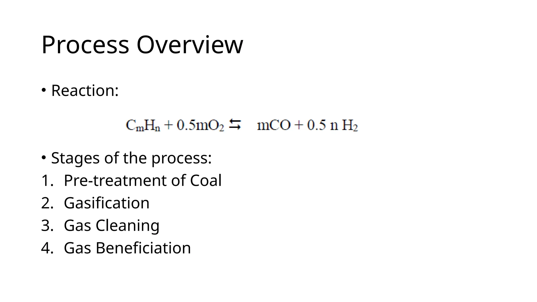 Process Overview
• Reaction:
• Stages of the process:
1. Pre-treatment of Coal
2. Gasification
3. Gas Cleaning
4. Gas Beneficiation
 
