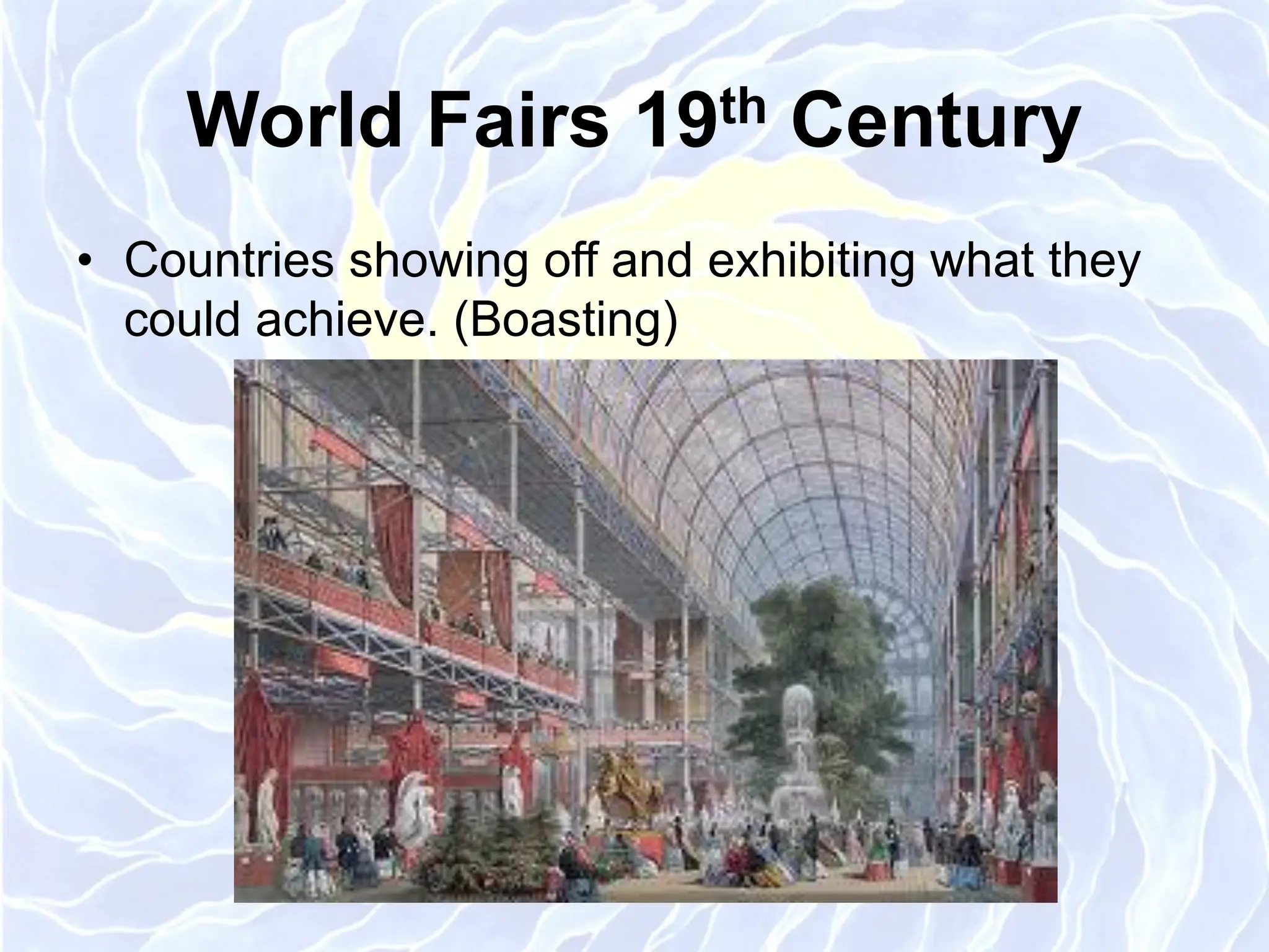 World Fairs 19th Century
• Countries showing off and exhibiting what they
could achieve. (Boasting)
 
