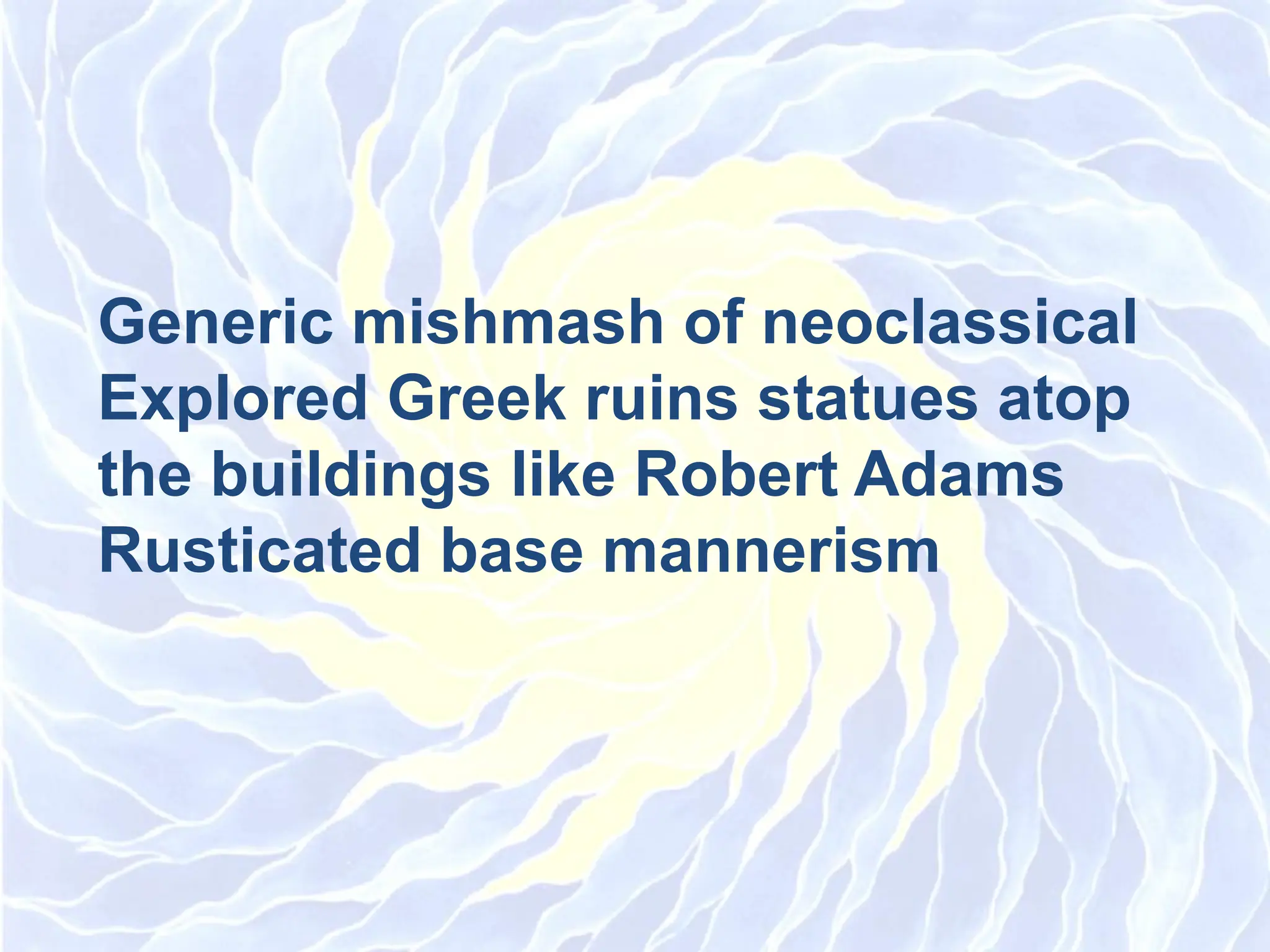 Generic mishmash of neoclassical
Explored Greek ruins statues atop
the buildings like Robert Adams
Rusticated base mannerism
 