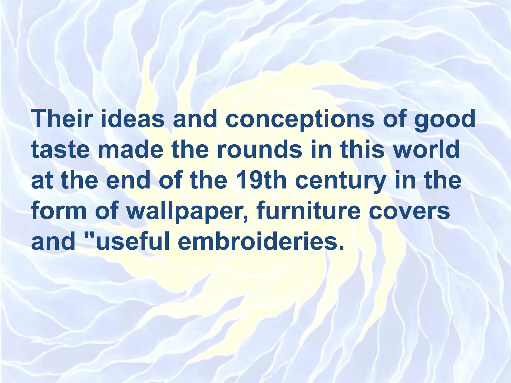 Their ideas and conceptions of good
taste made the rounds in this world
at the end of the 19th century in the
form of wallpaper, furniture covers
and &quot;useful embroideries.
 