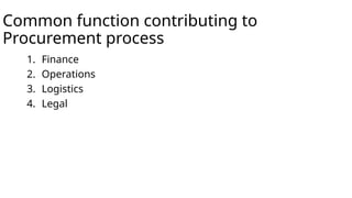 Common function contributing to
Procurement process
1. Finance
2. Operations
3. Logistics
4. Legal
 