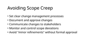 Avoiding Scope Creep
• Set clear change management processes
• Document and approve changes
• Communicate changes to stakeholders
• Monitor and control scope deviations
• Avoid "minor refinements" without formal approval
 