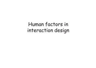 Human factors in
interaction design
 