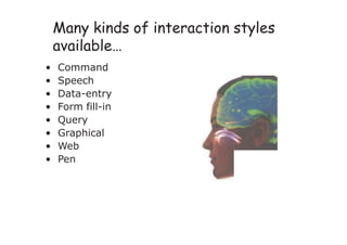 Many kinds of interaction styles
available…
• Command
• Speech
• Data-entry
• Form fill-in
• Query
• Graphical
• Web
• Pen
 
