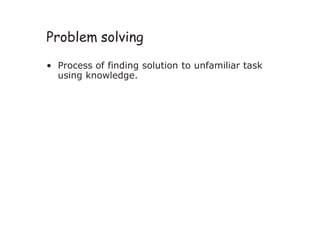 Problem solving
• Process of finding solution to unfamiliar task
using knowledge.
 