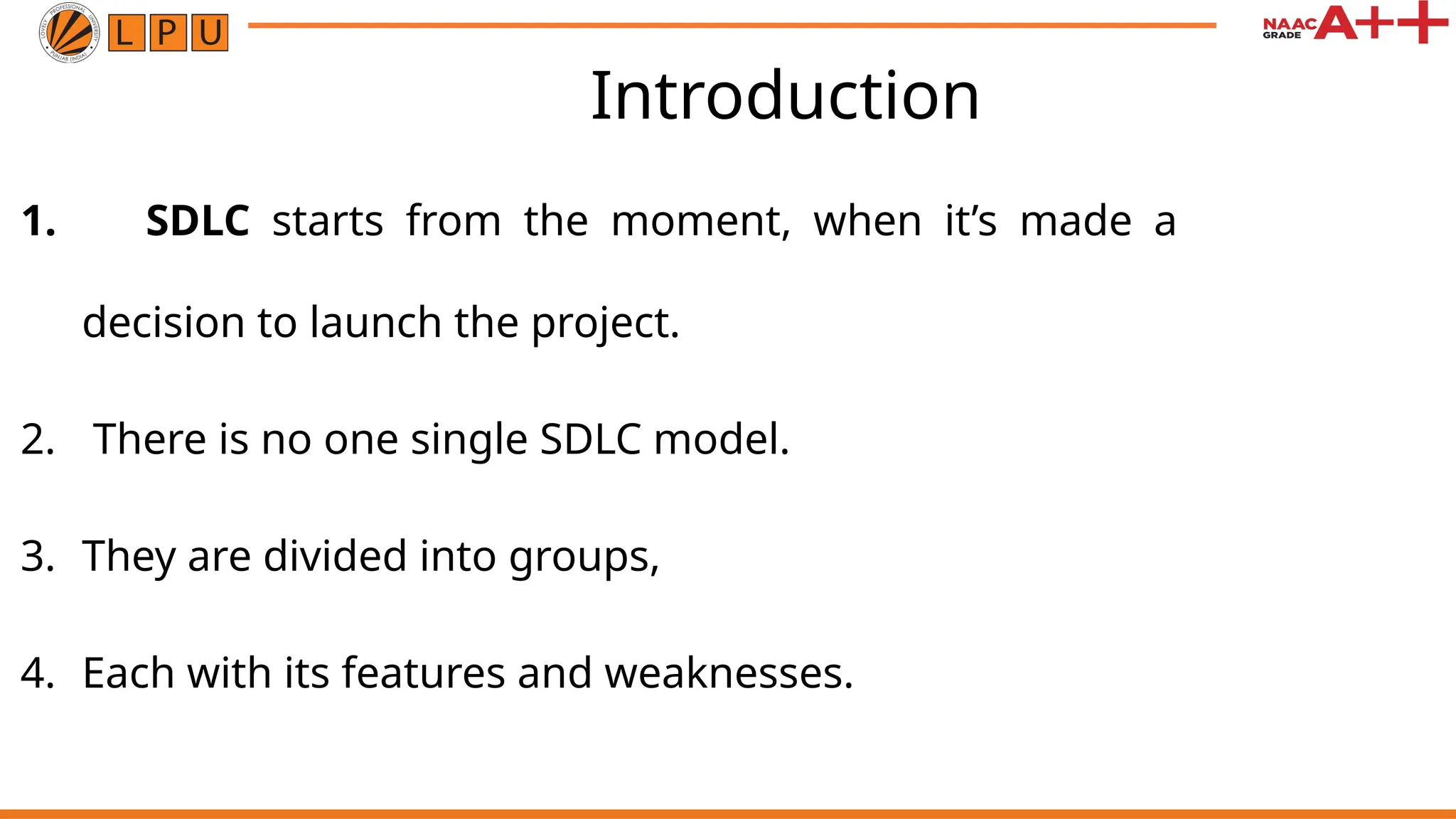 Introduction 1. SDLC starts from the moment, when it’s made a decision to launch the project. 2. There is no one single SDLC model. 3. They are divided into groups, 4. Each with its features and weaknesses. 